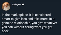 In a genuine relationship, you give whatever you can without caring what you get back